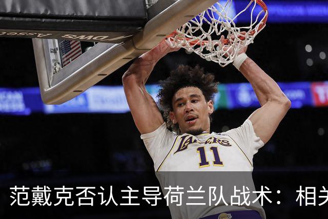范戴克否认主导荷兰队战术：相关说法"完全毫无根据"